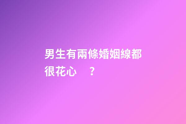男生有兩條婚姻線都很花心？